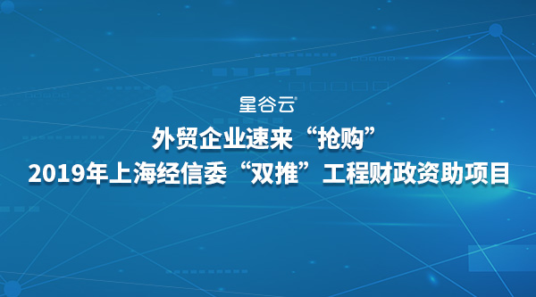 外貿(mào)企業(yè)速來“搶購”2019年經(jīng)信委“雙推”工程財政資助項目！